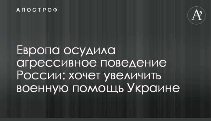 Європа засудила агресивну поведінку Росії: хоче збільшити військову допомогу Україні