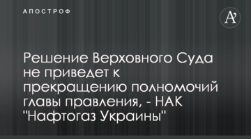 Решение Верховного Суда не приведет к прекращению полномочий главы правления, - НАК "Нафтогаз Украины"