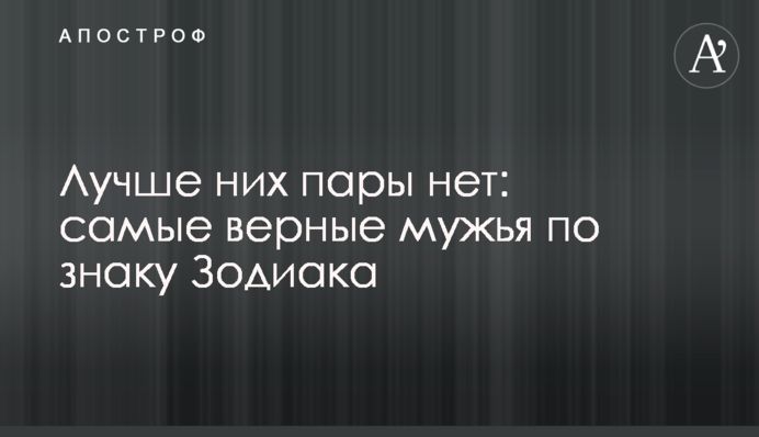 Краще за них пари нема: найвірніші чоловіки за знаком Зодіаку