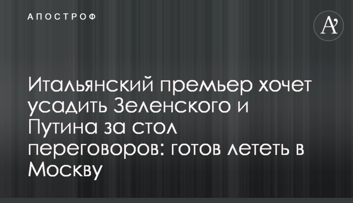 Італійський прем'єр хоче посадити Зеленського та Путіна за стіл переговорів: готовий летіти до Москви