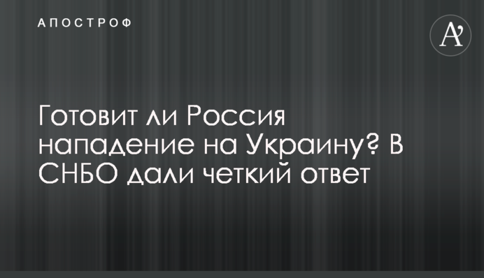 Чи готує Росія напад на Україну? У РНБО дали чітку відповідь
