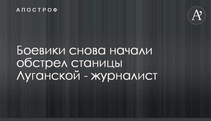 Бойовики знову почали обстріл Станиці Луганської - журналіст