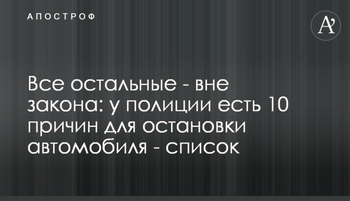 Все остальные - вне закона: у полиции есть 10 причин для остановки автомобиля - список