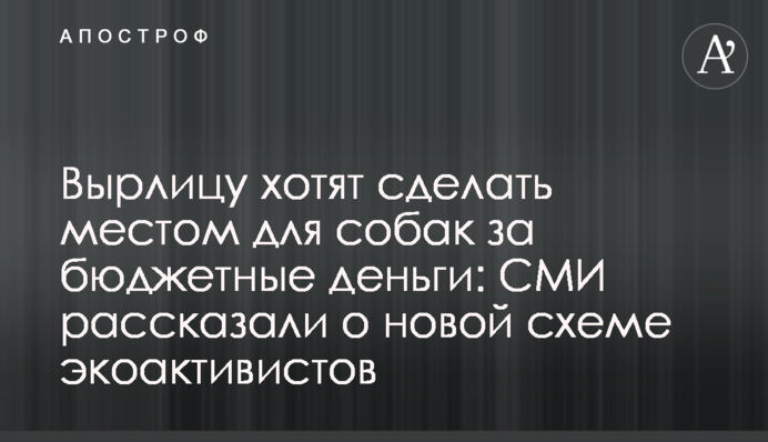 Вырлицу хотят сделать местом для собак за бюджетные деньги: СМИ рассказали о новой схеме экоактивистов
