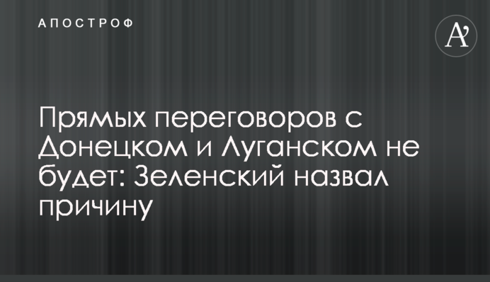 Прямых переговоров с Донецком и Луганском не будет: Зеленский назвал причину