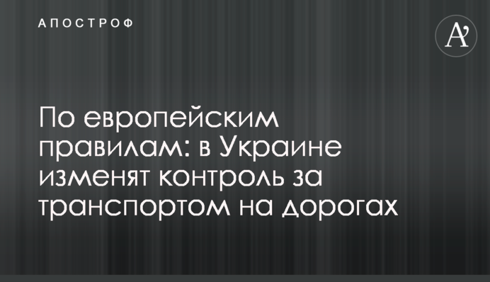 За європейськими правилами: в Україні змінять контроль за транспортом на дорогах
