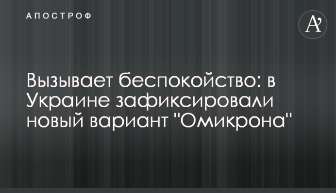 Вызывает беспокойство: в Украине зафиксировали новый вариант "Омикрона"