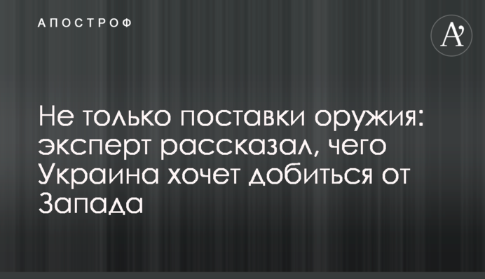 Не только поставки оружия: эксперт рассказал, чего Украина хочет добиться от Запада