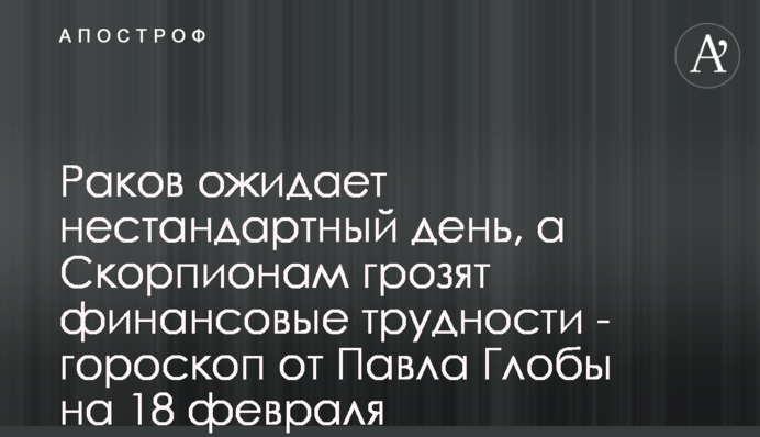 Раків чекає нестандартний день, а Скорпіонам загрожують фінансові труднощі. гороскоп від Павла Глоби на 18 лютого