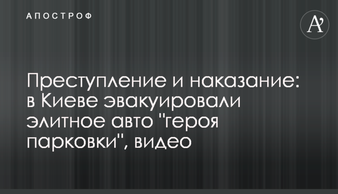 Преступление и наказание: в Киеве эвакуировали элитное авто 