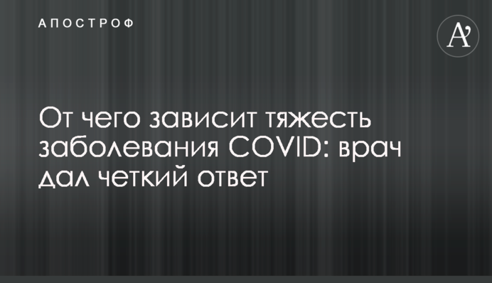 Від чого залежить тяжкість захворювання COVID: лікар дав чітку відповідь