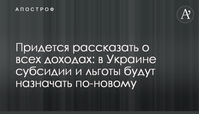Придется рассказать о всех доходах: в Украине субсидии и льготы будут назначать по-новому