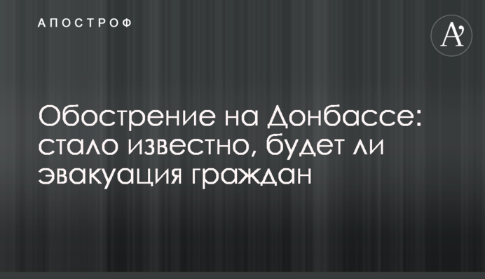 Обострение на Донбассе: стало известно, будет ли эвакуация граждан