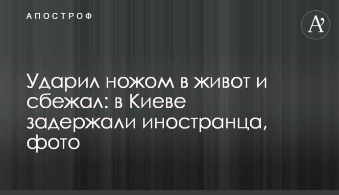 Вдарив ножем у живіт і втік: у Києві затримали іноземця, фото