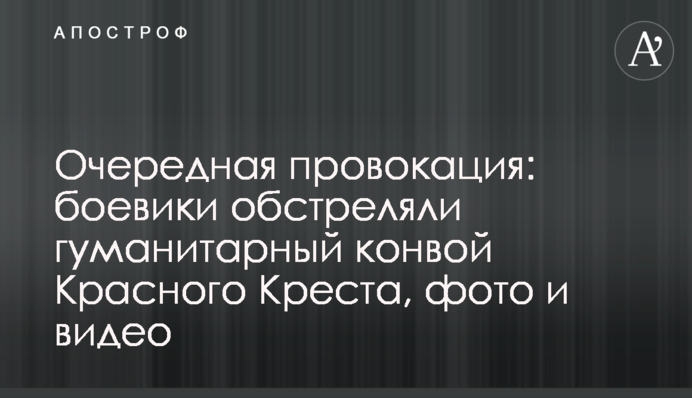 Очередная провокация: боевики обстреляли гуманитарный конвой Красного Креста, фото и видео