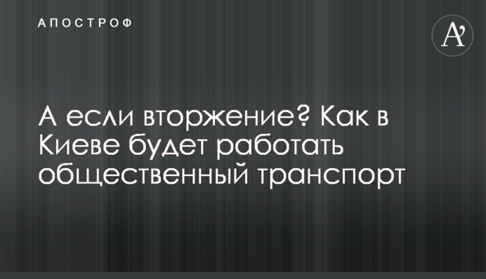 А якщо вторгнення? Як у Києві працюватиме громадський транспорт