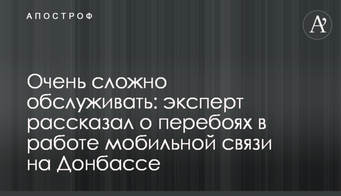 Дуже складно обслуговувати: експерт розповів про перебої у роботі мобільного зв'язку на Донбасі
