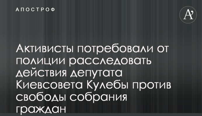 Активисты потребовали от полиции расследовать действия депутата Киевсовета Кулебы против свободы собрания граждан