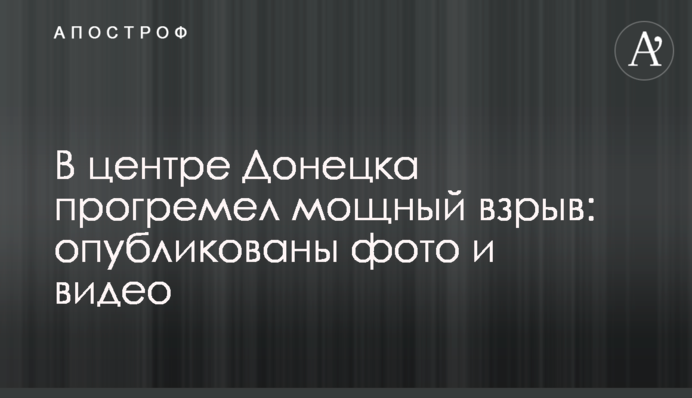 У центрі Донецька прогримів потужний вибух: опубліковано фото та відео
