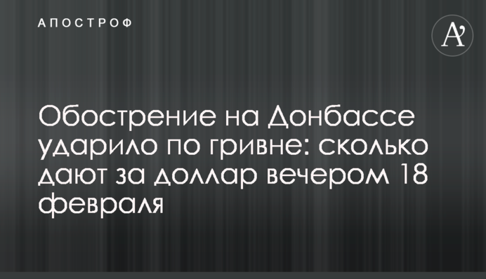 Загострення на Донбасі вдарило по гривні: скільки дають за долар увечері 18 лютого
