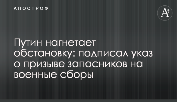 Путін нагнітає обстановку: підписав указ про заклик запасників на військові збори