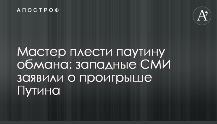 Мастер плести паутину обмана: западные СМИ заявили о проигрыше Путина