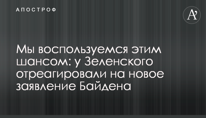 Мы воспользуемся этим шансом: у Зеленского отреагировали на новое заявление Байдена