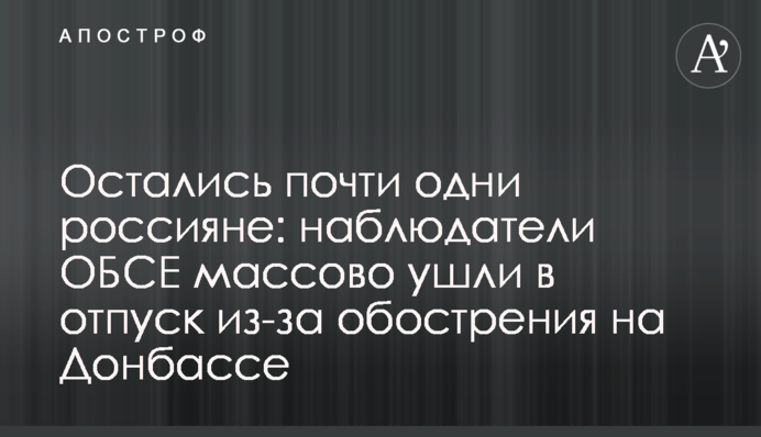 Залишилися майже одні росіяни: спостерігачі ОБСЄ масово пішли у відпустку через загострення на Донбасі