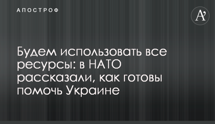Будем использовать все ресурсы: в НАТО рассказали, как готовы помочь Украине