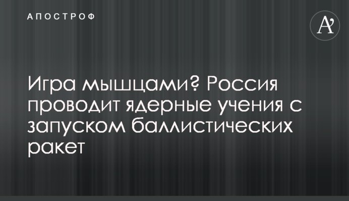 Гра м'язами? Росія проводить ядерні навчання із запуском балістичних ракет