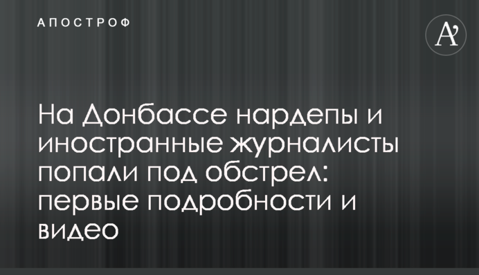 На Донбассе нардепы и иностранные журналисты попали под обстрел: первые подробности и видео