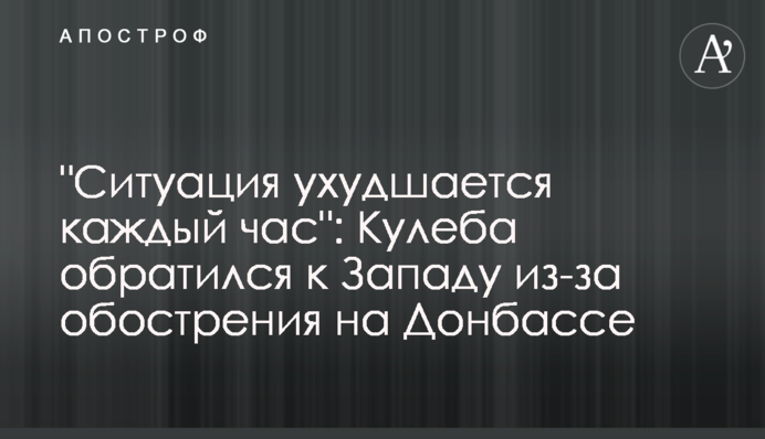 "Ситуація погіршується щогодини": Кулеба звернувся до Заходу через загострення на Донбасі