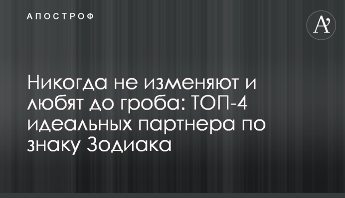 Ніколи не зраджують і люблять до смерті: ТОП-4 ідеальних партнера за знаком Зодіака