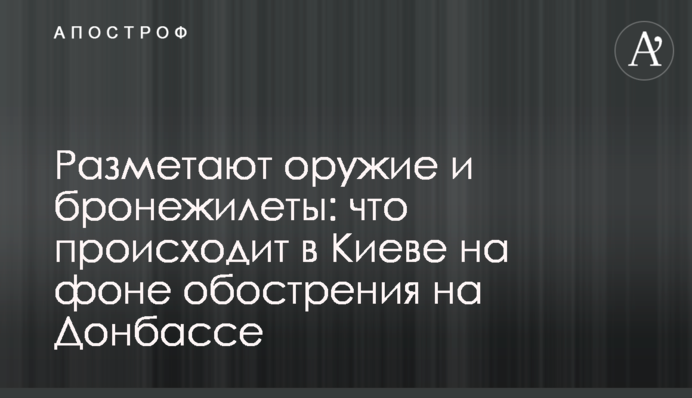 Розмітають зброю та бронежилети: що відбувається у Києві на тлі загострення на Донбасі