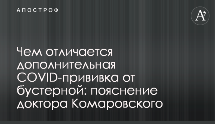 Чим відрізняється додаткове COVID-щеплення від бустерної: пояснення доктора Комаровського