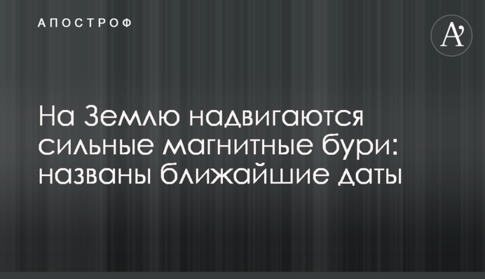 На Землю насуваються сильні магнітні бурі: названо найближчі дати