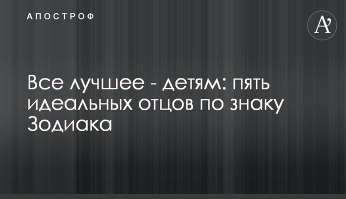 Все найкраще – дітям: п'ять ідеальних батьків за знаком Зодіаку
