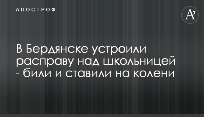У Бердянську влаштували розправу над школяркою - били та ставили на коліна