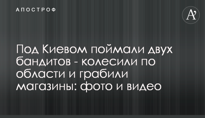 Під Києвом упіймали двох бандитів - колесили по області та грабували магазини: фото та відео