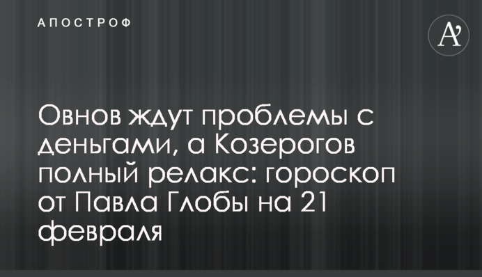 На Овнів чекають проблеми з грошима, а Козерогів повний релакс: гороскоп від Павла Глоби на 21 лютого