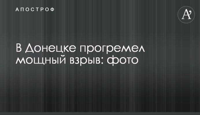 В Донецке прогремел мощный взрыв: фото