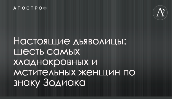 Настоящие дьяволицы: шесть самых хладнокровных и мстительных женщин по знаку Зодиака