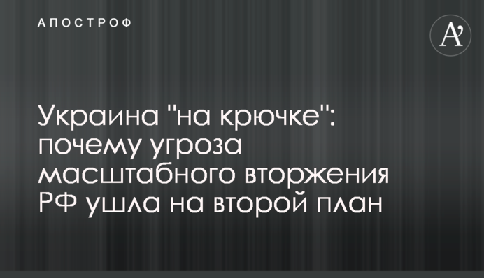 Україна "на гачку": чому загроза масштабного вторгнення РФ пішла на другий план