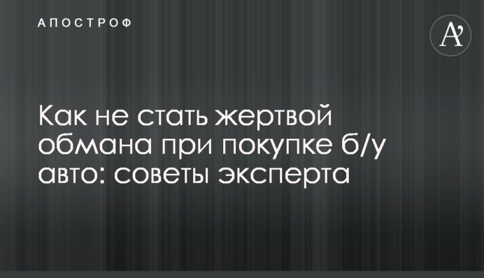 Как не стать жертвой обмана при покупке б/у авто: советы эксперта
