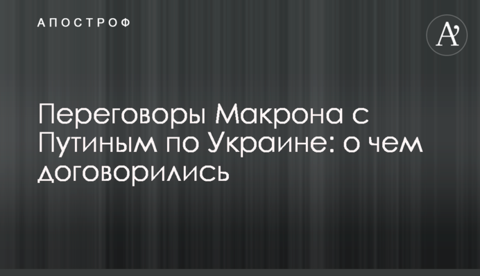 Переговори Макрона з Путіним щодо України: про що домовилися