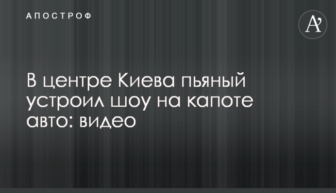 У центрі Києва п'яний влаштував шоу на капоті авто: відео