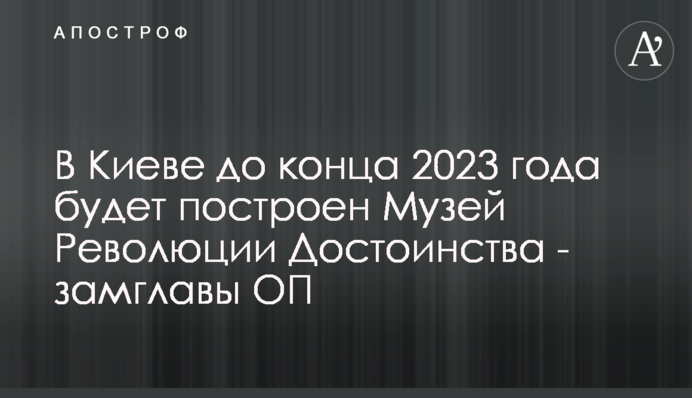 У Києві до кінця 2023 року буде збудовано Музей Революції Гідності - заступник керівника ОП