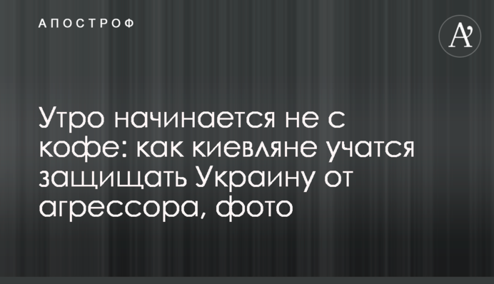 Ранок починається не з кави: як кияни вчаться захищати Україну від агресора, фото