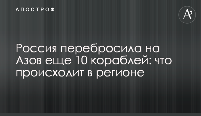Россия перебросила на Азов еще 10 кораблей: что происходит в регионе