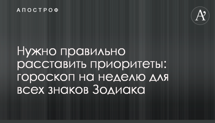 Нужно правильно расставить приоритеты: гороскоп на неделю для всех знаков Зодиака